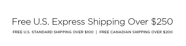 FREE U.S. EXPRESS SHIPPING OVER $250 FREE U.S. STANDARD SHIPPING OVER $100 │ FREE CANADIAN SHIPPING OVER $200