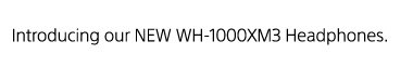 Introducing our NEW WH-1000XM3 Headphones.