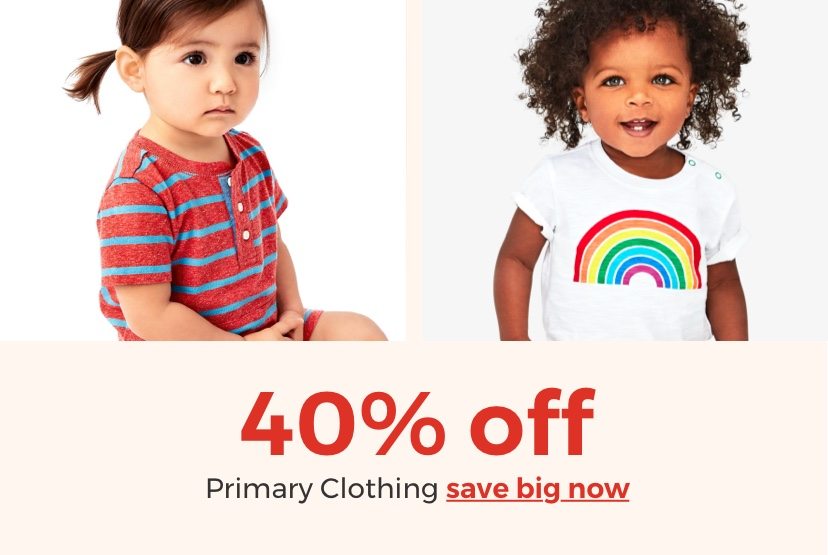 40% off Primary clothing. save big now. Valid thru 6/22. While supplies last. Excluded from coupon offers.