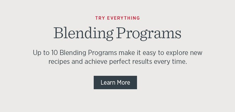 Blending Programs: Up to 10 blending programs make it easy to explore new recipes and get perfect results every time.