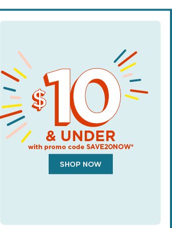 $10 and under with promo code SAVE20NOW. shop now.
