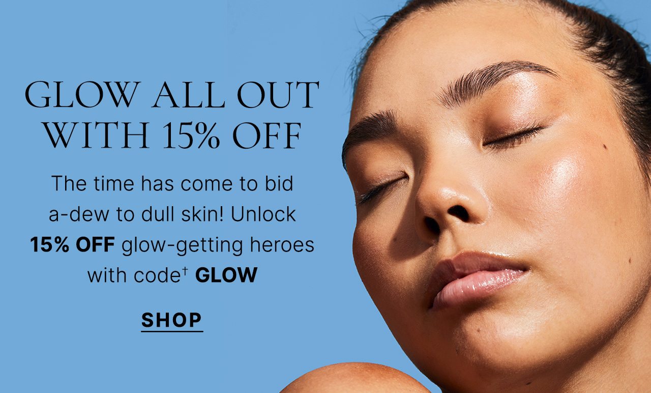 The time has come to bid a-dew to dull skin! Unlock 15% OFF glow-getting heroes with code† GLOW