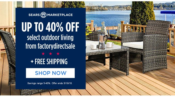 SEARS MARKETPLACE | UP TO 40% OFF select outdoor living from factorydirectsale + FREE SHIPPING | SHOP NOW | Savings range 5-40%. Offer ends 5/19/18.