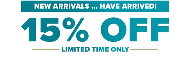 New Arrivals… have arrived! 15% Off Limited Time Only