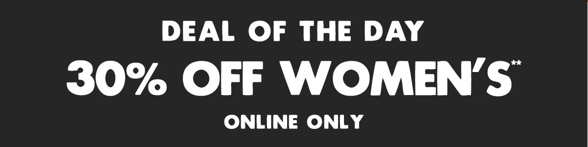 Deal of the Day. 30% Off* Women's, online only.