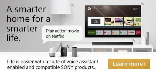 A smarter home for a smarter life. Life is easier with a suite of voice assistant enabled and compatible SONY products. | Learn more