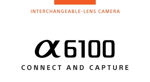 INTERCHANGEABLE-LENS CAMERA | Alpha 6100 CONNECT AND CAPTURE