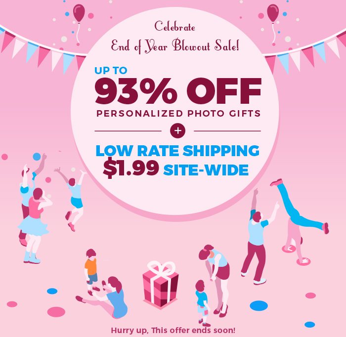 Celebrate End of Year Blowout Sale! Up To 93% OFF Personalized Photo Gifts + Low Rate Shipping $1.99 Site-Wide