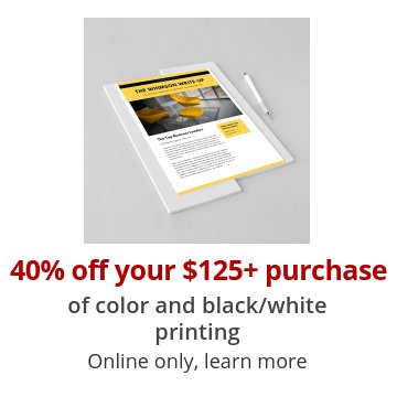 40% off your $125+ purchase of color and black/white printing Online only, learn more
