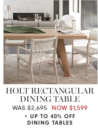 HOLT RECTANGULAR DINING TABLE - WAS $2,695 NOW $1,599 + UP TO 40% OFF DINING TABLES