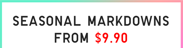 SEASONAL MARKDOWN FROM $9.90