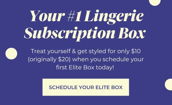 Your No 1 Lingerie Subscription Box - Treat yourself and get styled for only 10 dollars (originally 20 dollars) when you schedule your first Elite Box today.