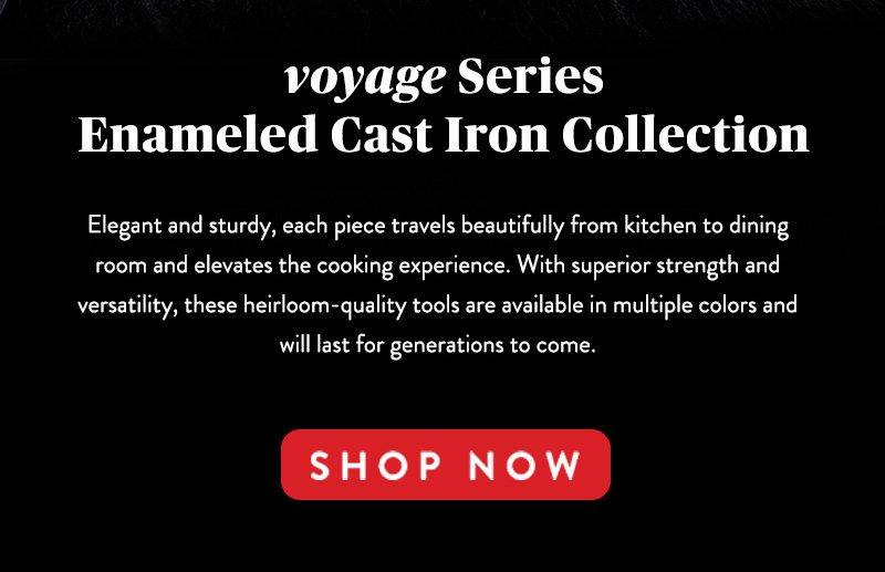 voyage Series Enameled Cast Iron Collection SHOP NOW