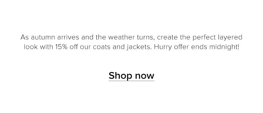 As autumn arrives and the weather turns, create the perfect layered look with 15% off our coats and jackets. Hurry offer ends midnight! Shop now