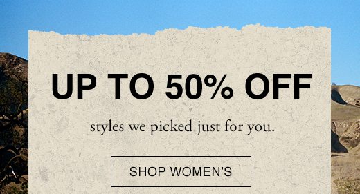 UP TO 50% OFF styles we picked just for you. SHOP WOMEN'S