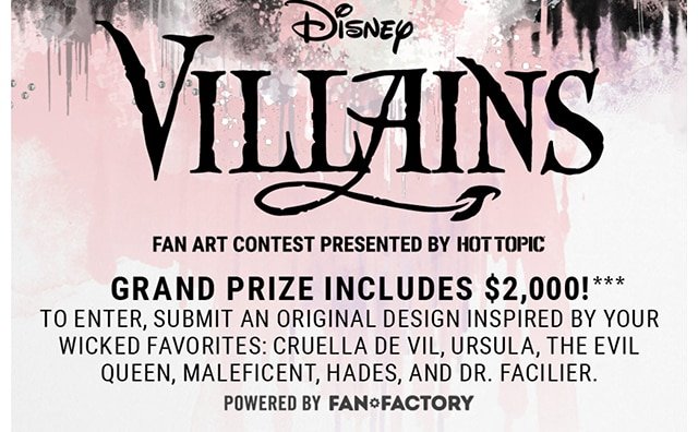 Disney Fan Art Contest Presented by Hot Topic Grand Prize Includes $2,000! To Enter, Submit an Orginal Design Inspired by Your Wicked Favorites: Cruella De Vil, Ursula, The Evil Queen, Maleficent, Hades, and Dr. Facilier