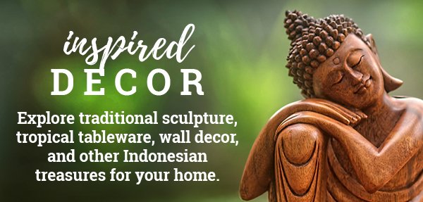 Inspired Decor | Explore traditional sculpture, tropical tableware, wall decor, and other Indonesian treasures for your home.