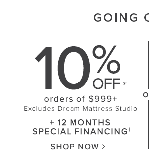 10 percent off order of $999 or more. excludes dream mattress studio. Plus 12 months Special Financing. Shop Now.