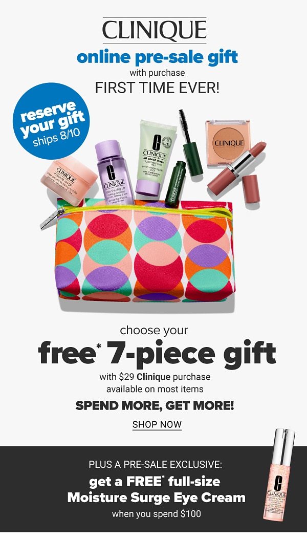 Clinique - online pre-sale gift with purchase - FIRST TIME EVER! Choose your free 7-piece gift with $29 Clinique purchase available on most items - spend more, get more! Shop Now.