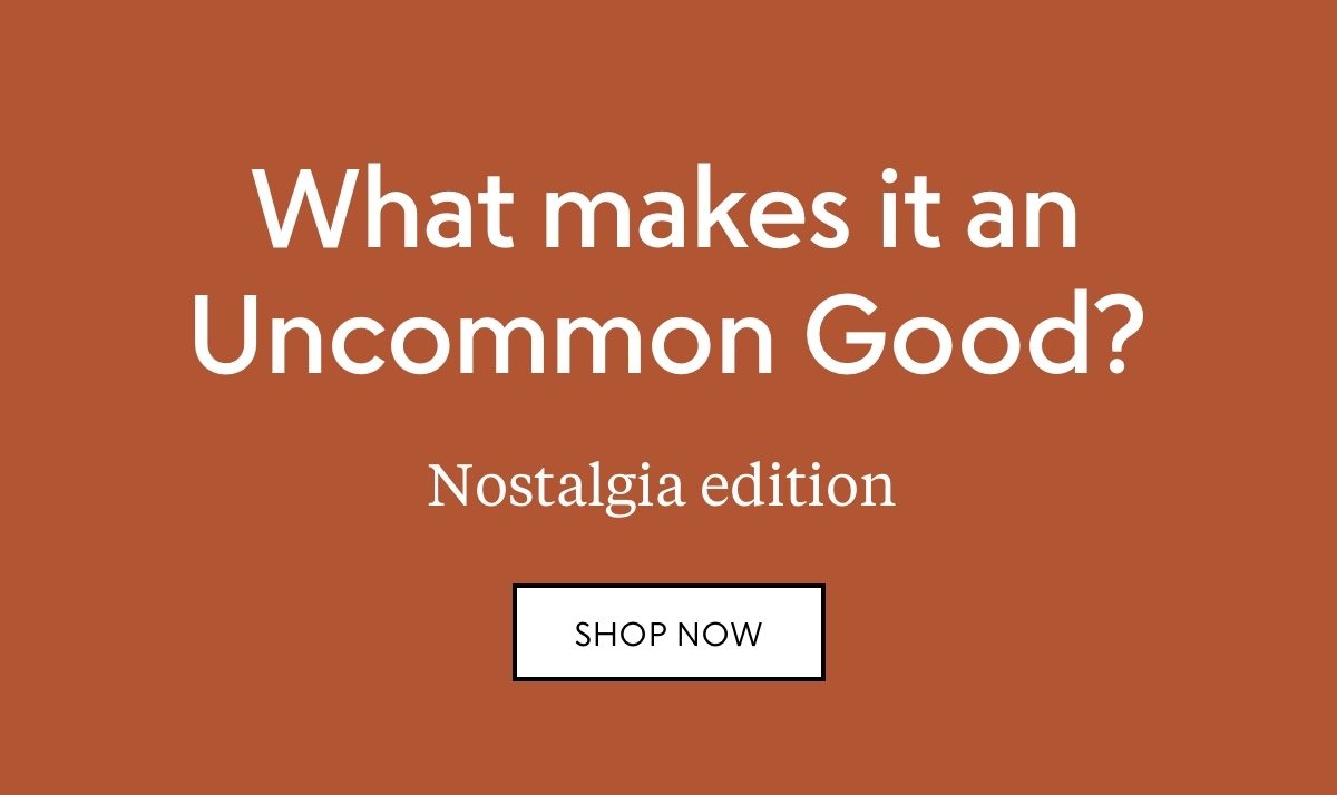 What makes it an Uncommon Good? Nostalgia edition—shop now
