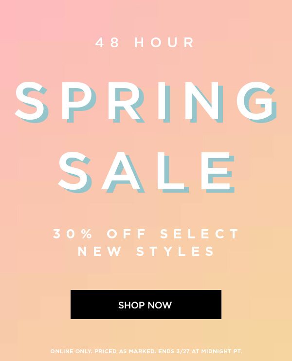 48 HOUR SPRING SALE 30% Off Select New Styles SHOP NOW > ONLINE ONLY. PRICED AS MARKED. ENDS 3/27 AT MIDNIGHT PT.