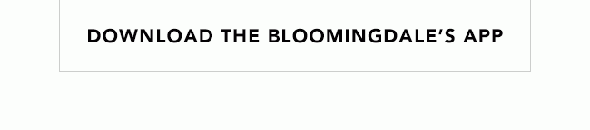 DOWNLOAD THE BLOOMINGDALE'S APP