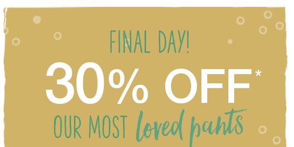 Final day! 30% off* our most loved pants.