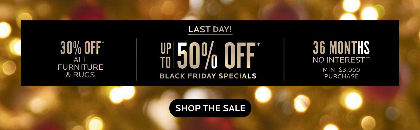 Last Day! Up To 50% Off Black Friday Specials* 30% Off Furniture & Rugs*