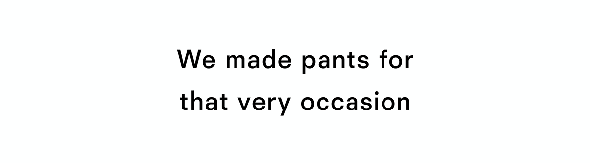 We made pants for that very occasion