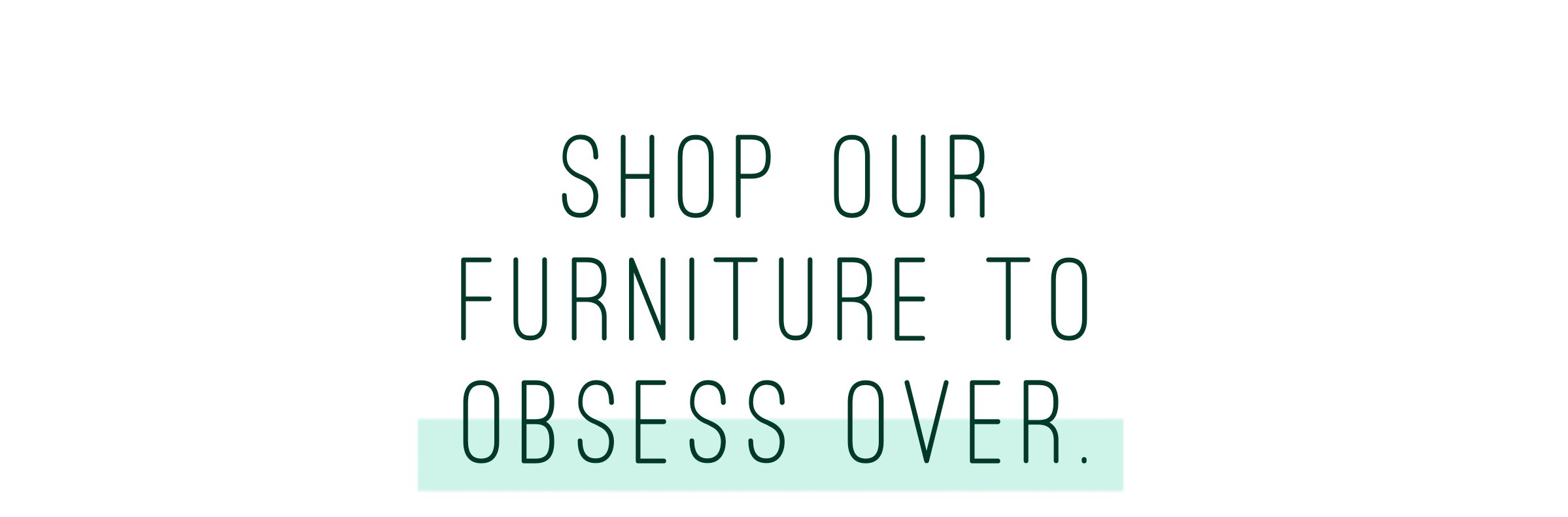 Shop Our Furniture To Obsess Over