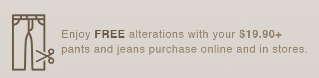 BANNER 1 - FREE ALTERATIONS WITH YOUR PURCHASE 19.90 PLUS PANTS AND JRANS PURCHASE ONLINE AND IN STORES.