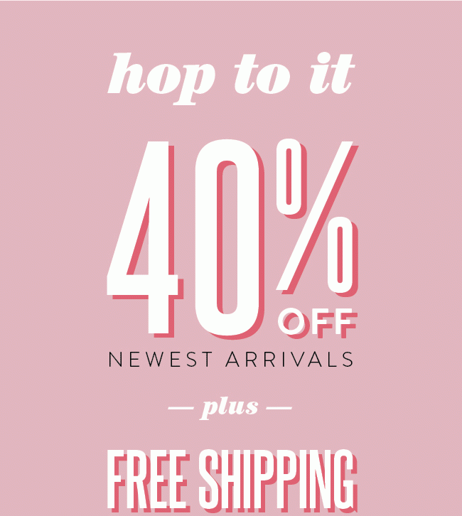 Hop to it! 40% off New Arrivals + Free Shipping