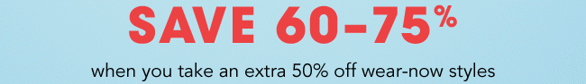 Save 60-75% when you take an extra 50% off wear now styles