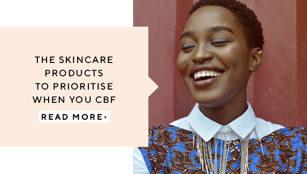 The Skincare Products To Prioritise When You CBF