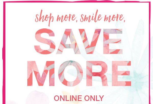 Shop more, smile more, save more. Online only.