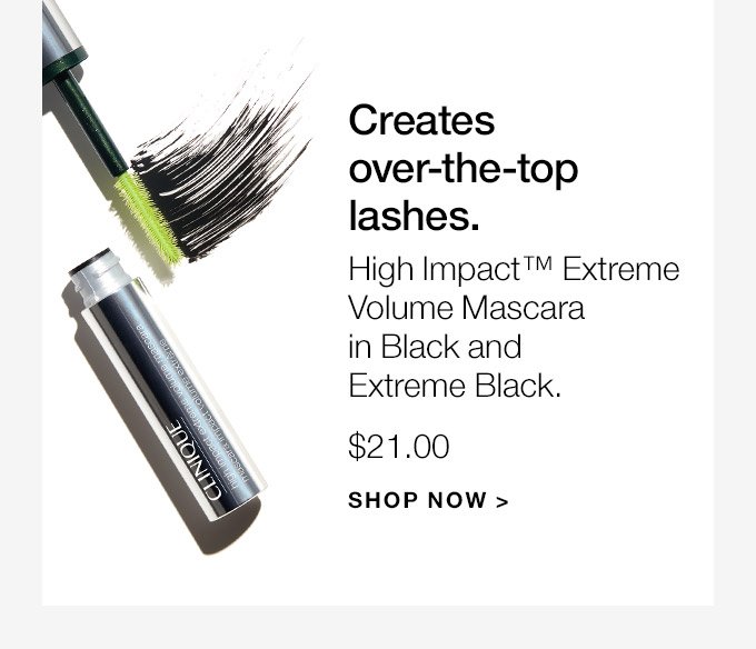 Creates over-the-top lashes. High Impact(TM) Extreme Volume Mascara in Black and Extreme Black. $21.00 SHOP NOW
