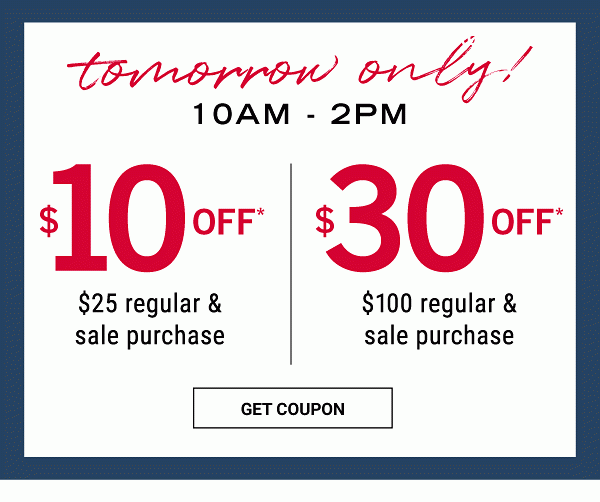 Tomorrow Only! 10AM - 2PM | $10 off* $25 regular & sale purchase - $30 off* $100 regular & sale purchase. Get Coupon.