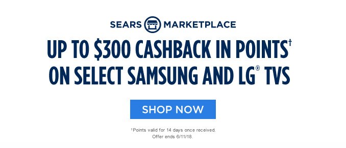 SEARS MARKETPLACE | UP TO $300 CASHBACK IN POINTS† ON SELECT SAMSUNG AND LG® TVS | SHOP NOW | † Points valid for 14 days once received. Offer ends 6/11/18.