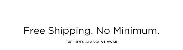 Free Shipping. No Minimum. EXCLUDES ALASKA & HAWAII.