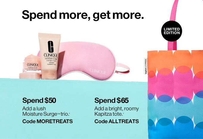 Spend more, get more. Spend $55 Add a lush Moisture Surge™ trio.* Code MORETREATS Spend $75 Add a bright, roomy Kapitza tote.* Code ALLTREATS LIMITED EDITION