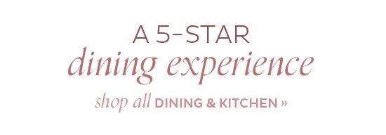 A 5-Star Experience Shop All Dining & Kitchen