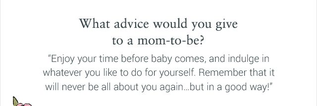What advice would you give to a mom-to-be?