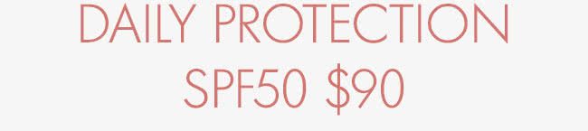 DAILY PROTECTION SPF50 $90