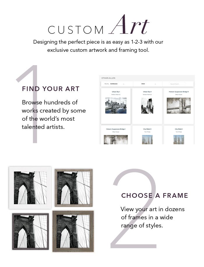 Designing the perfect piece is as easy as 1-2-3 with our exclusive custom artwork and framing tool.