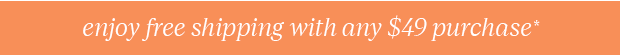 FREE SHIPPING WITH ANY $49 PURCHASE*