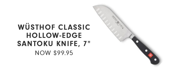 WÜSTHOF CLASSIC HOLLOW-EDGE SANTOKU KNIFE, 7” - NOW $99.95