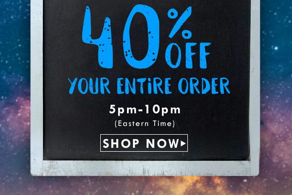 40% off your entire order! 5 hours only! Click to shop now.