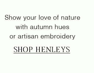 Show your love of nature with autumn hues or artisan embroidery | SHOP HENLEYS