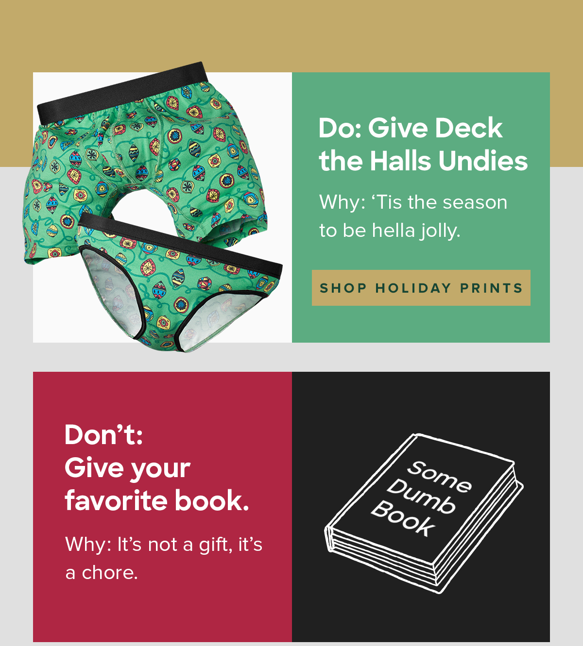Do: Give Deck the Halls Undies Why? ‘Tis the season to be hella jolly. Don’t: Give your favorite book. Why? It’s not a gift, it’s a chore. 