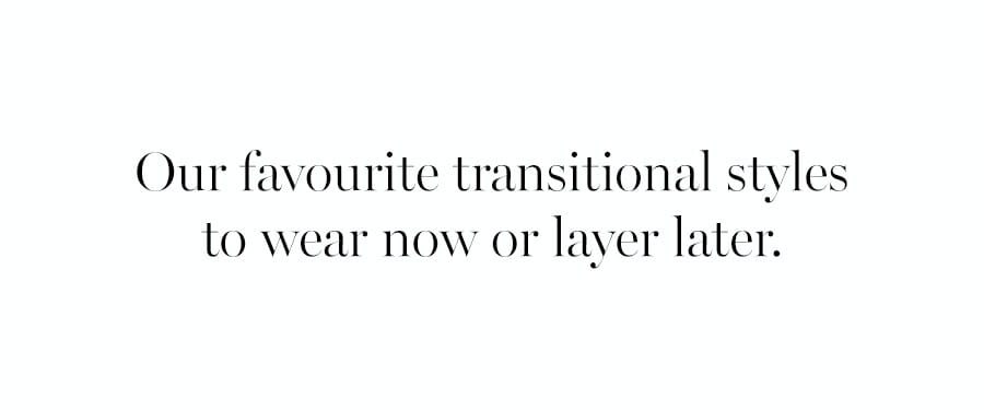 Our favourite transitional styles to wear now or layer later